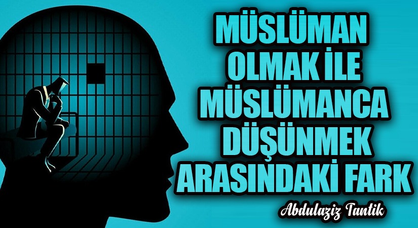 Müslüman Olmak Ýle Müslümanca Düþünmek Arasýndaki Fark…